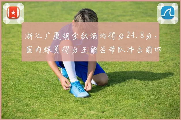 浙江广厦胡金秋场均得分24.8分，国内球员得分王能否带队冲击前四？