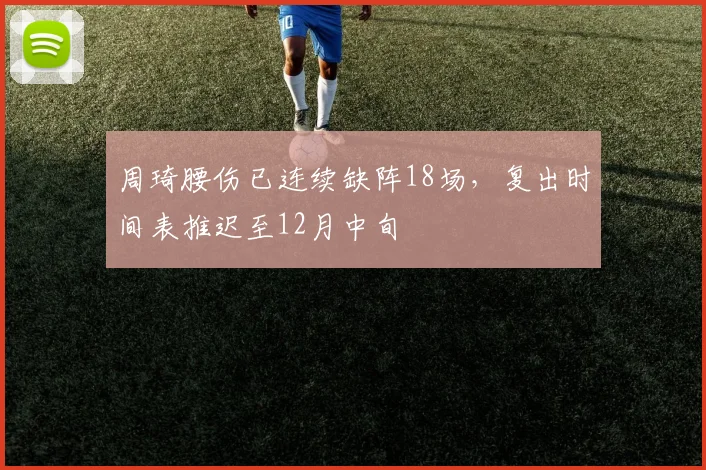 周琦腰伤已连续缺阵18场，复出时间表推迟至12月中旬