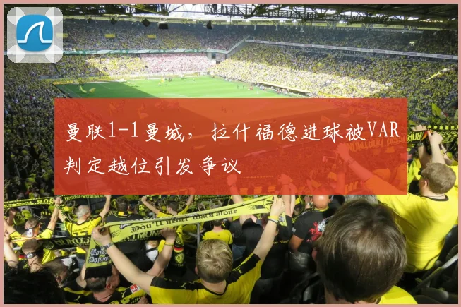 曼联1-1曼城，拉什福德进球被VAR判定越位引发争议