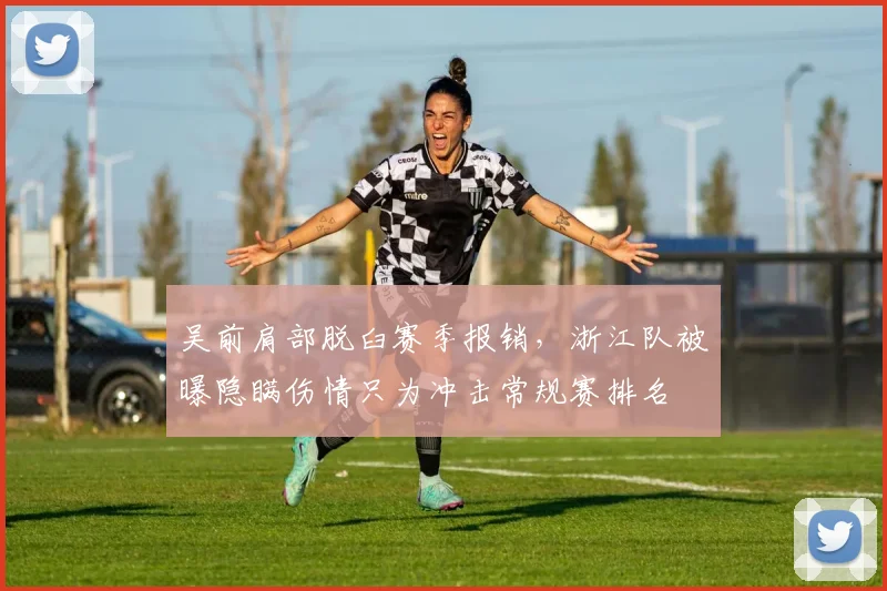 吴前肩部脱臼赛季报销，浙江队被曝隐瞒伤情只为冲击常规赛排名